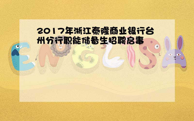 2017年浙江泰隆商业银行台州分行职能储备生招聘启事