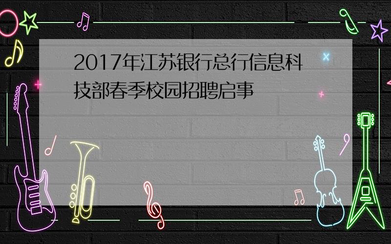 2017年江苏银行总行信息科技部春季校园招聘启事