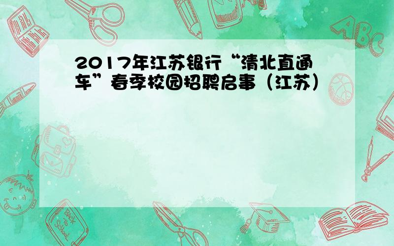 2017年江苏银行“清北直通车”春季校园招聘启事（江苏）