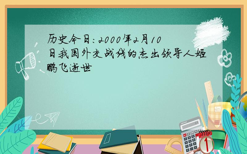 历史今日：2000年2月10日我国外交战线的杰出领导人姬鹏飞逝世