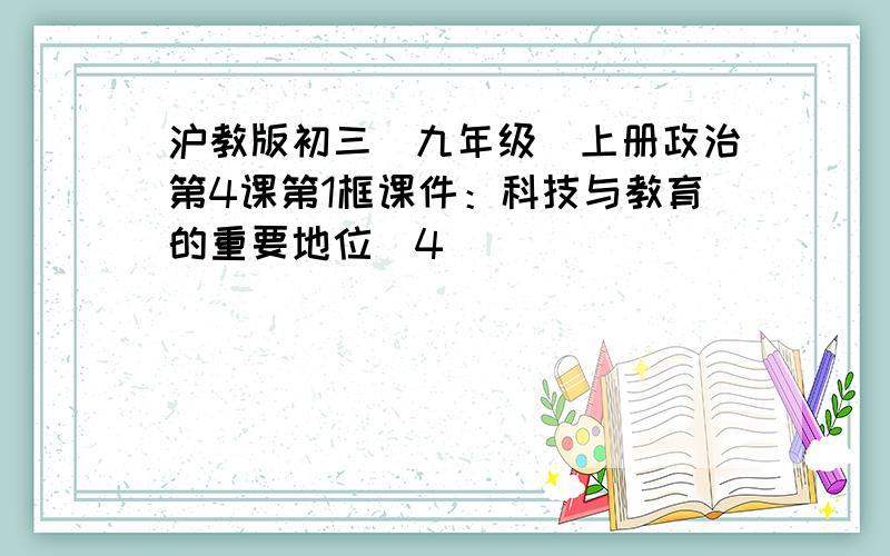 沪教版初三（九年级）上册政治第4课第1框课件：科技与教育的重要地位（4）