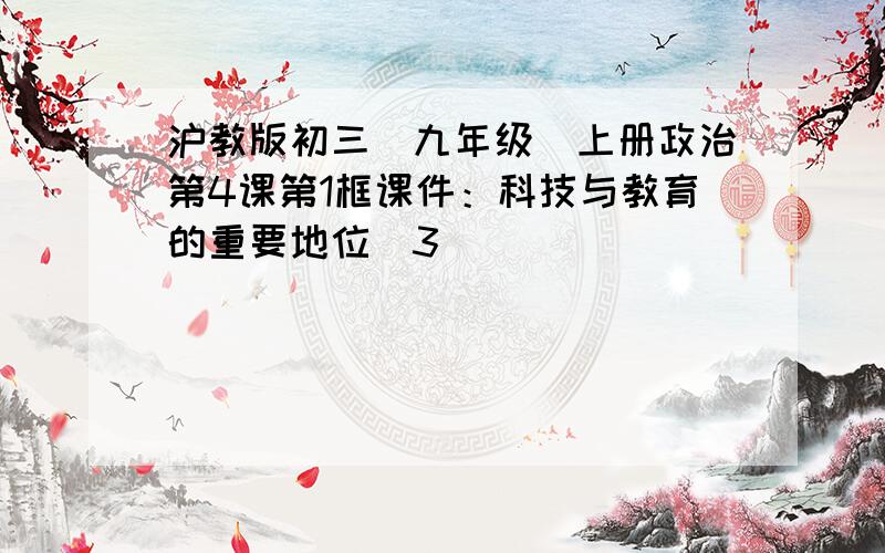 沪教版初三（九年级）上册政治第4课第1框课件：科技与教育的重要地位（3）