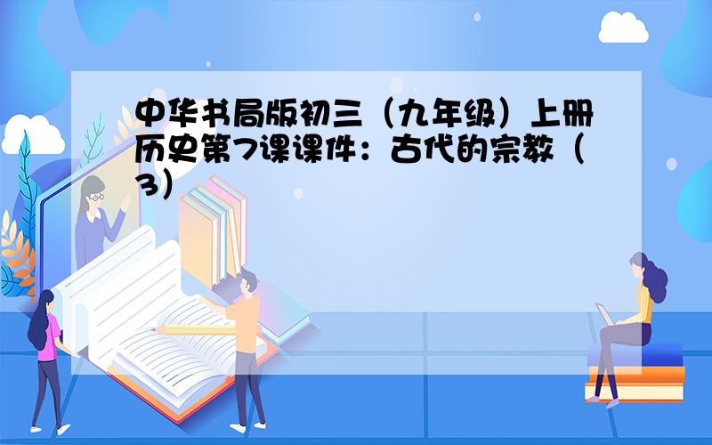 中华书局版初三（九年级）上册历史第7课课件：古代的宗教（3）