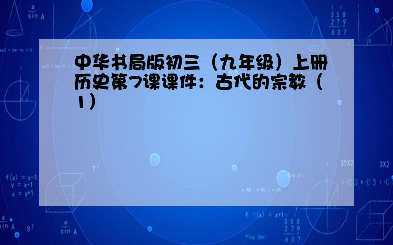 中华书局版初三（九年级）上册历史第7课课件：古代的宗教（1）