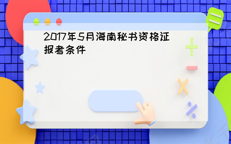 2017年5月海南秘书资格证报考条件