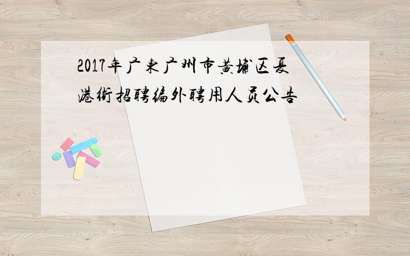 2017年广东广州市黄埔区夏港街招聘编外聘用人员公告