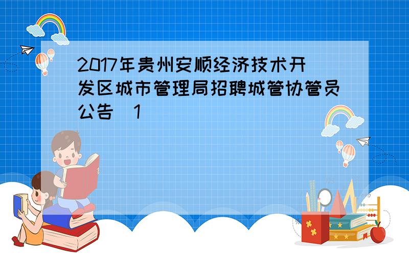 2017年贵州安顺经济技术开发区城市管理局招聘城管协管员公告[1]