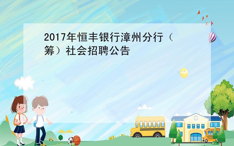 2017年恒丰银行漳州分行（筹）社会招聘公告