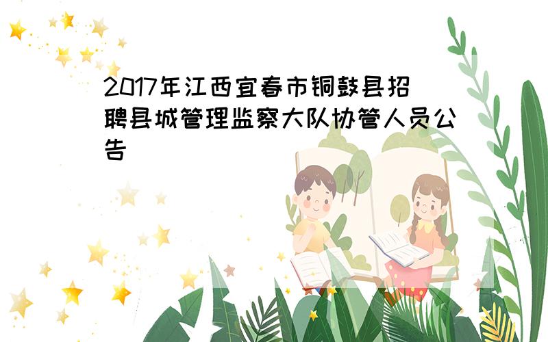 2017年江西宜春市铜鼓县招聘县城管理监察大队协管人员公告