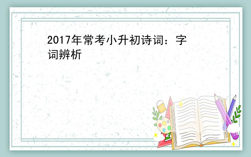 2017年常考小升初诗词：字词辨析