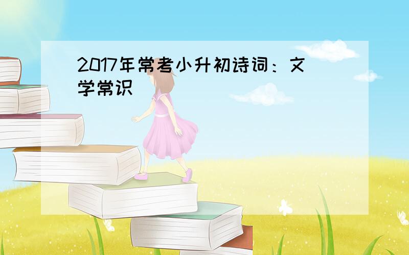 2017年常考小升初诗词：文学常识