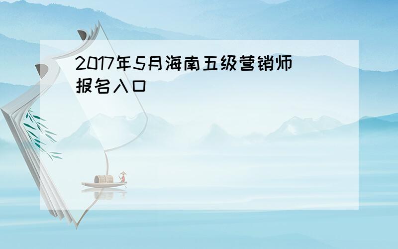 2017年5月海南五级营销师报名入口