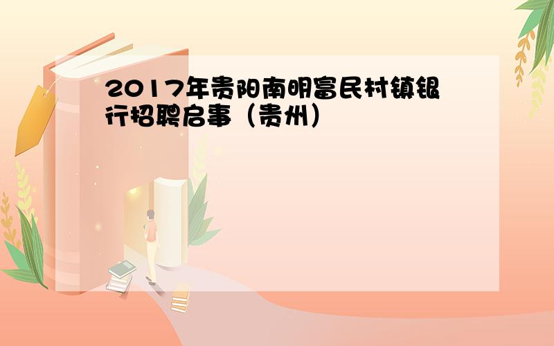 2017年贵阳南明富民村镇银行招聘启事（贵州）