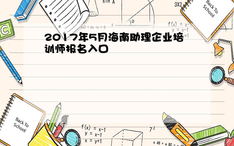 2017年5月海南助理企业培训师报名入口