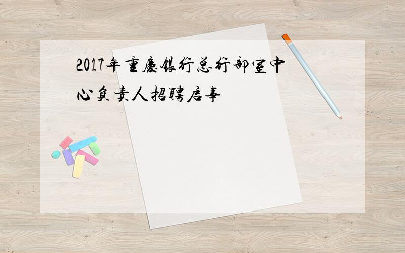 2017年重庆银行总行部室中心负责人招聘启事