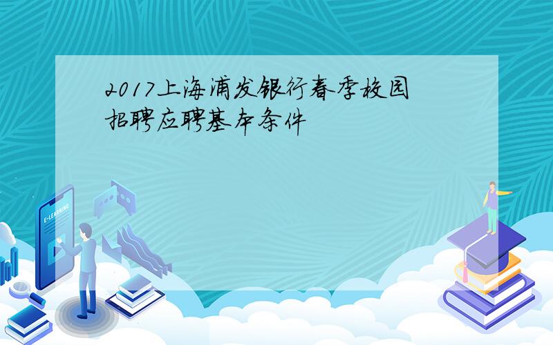 2017上海浦发银行春季校园招聘应聘基本条件