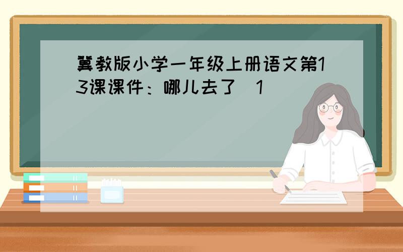 冀教版小学一年级上册语文第13课课件：哪儿去了（1）