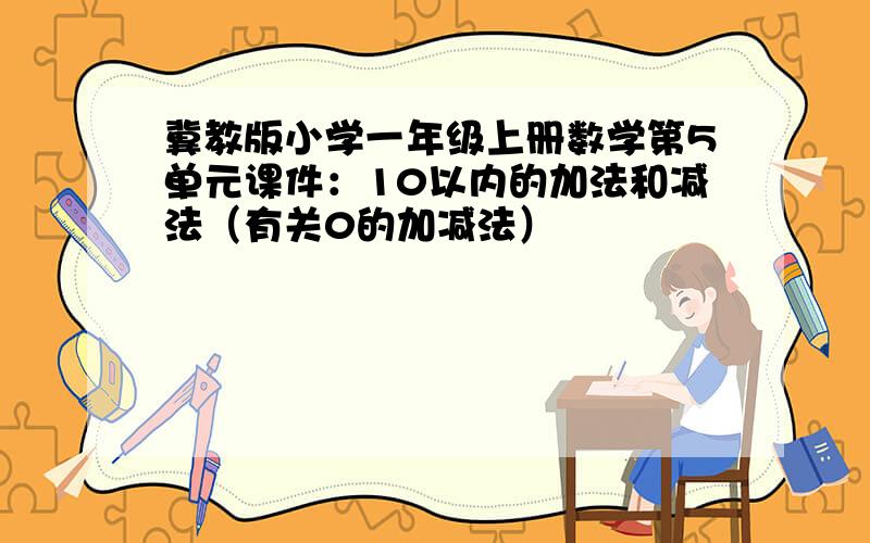 冀教版小学一年级上册数学第5单元课件：10以内的加法和减法（有关0的加减法）