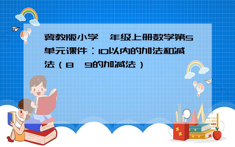 冀教版小学一年级上册数学第5单元课件：10以内的加法和减法（8、9的加减法）