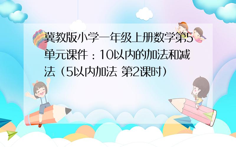 冀教版小学一年级上册数学第5单元课件：10以内的加法和减法（5以内加法 第2课时）