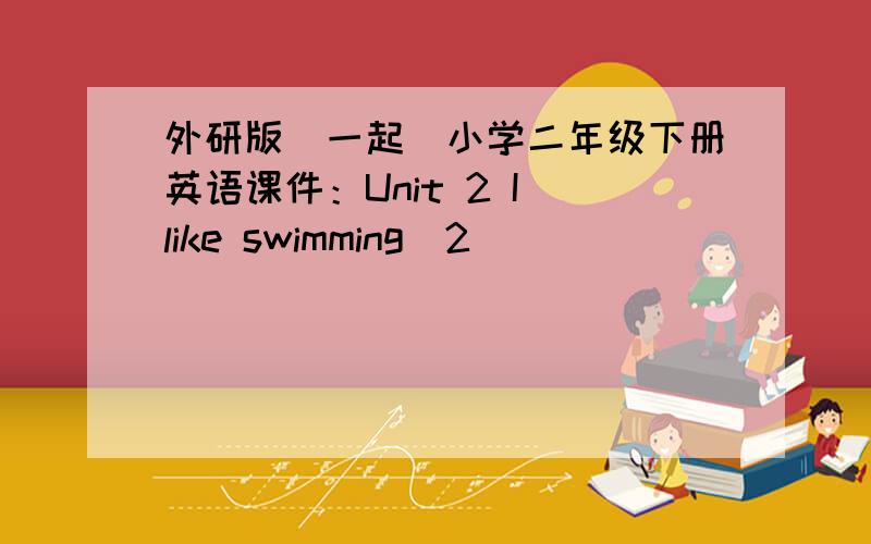 外研版（一起）小学二年级下册英语课件：Unit 2 I like swimming（2）