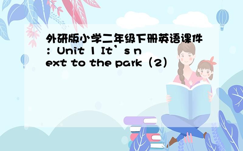 外研版小学二年级下册英语课件：Unit 1 It’s next to the park（2）