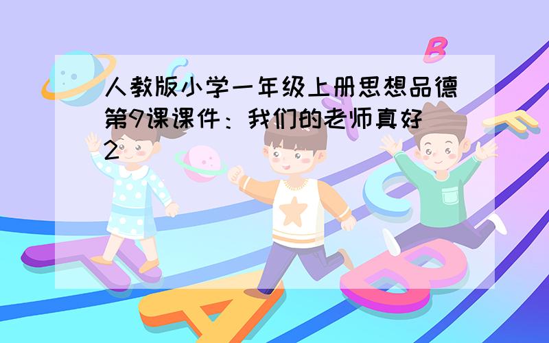 人教版小学一年级上册思想品德第9课课件：我们的老师真好（2）