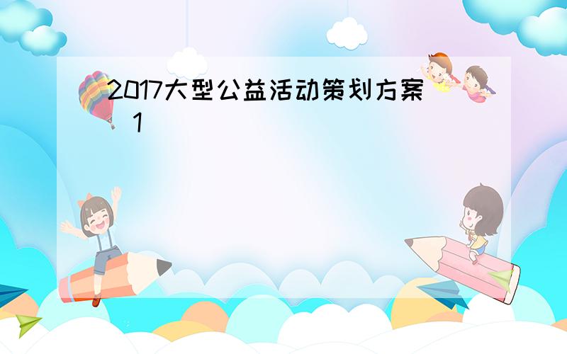 2017大型公益活动策划方案[1]