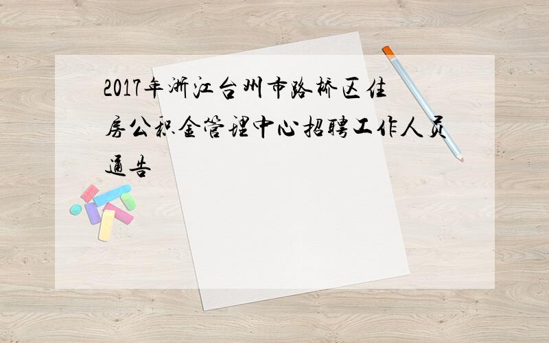 2017年浙江台州市路桥区住房公积金管理中心招聘工作人员通告