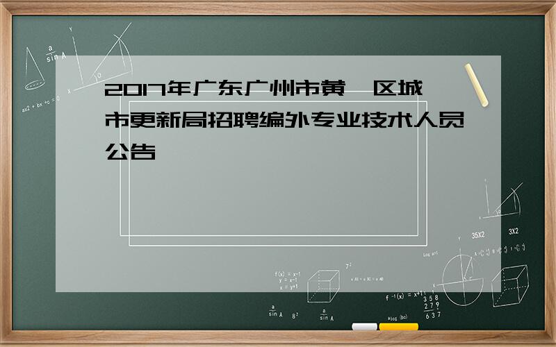 2017年广东广州市黄埔区城市更新局招聘编外专业技术人员公告