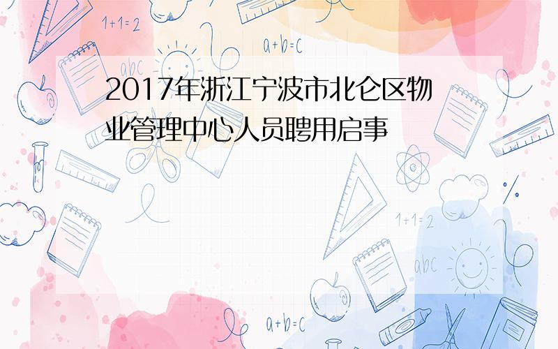 2017年浙江宁波市北仑区物业管理中心人员聘用启事