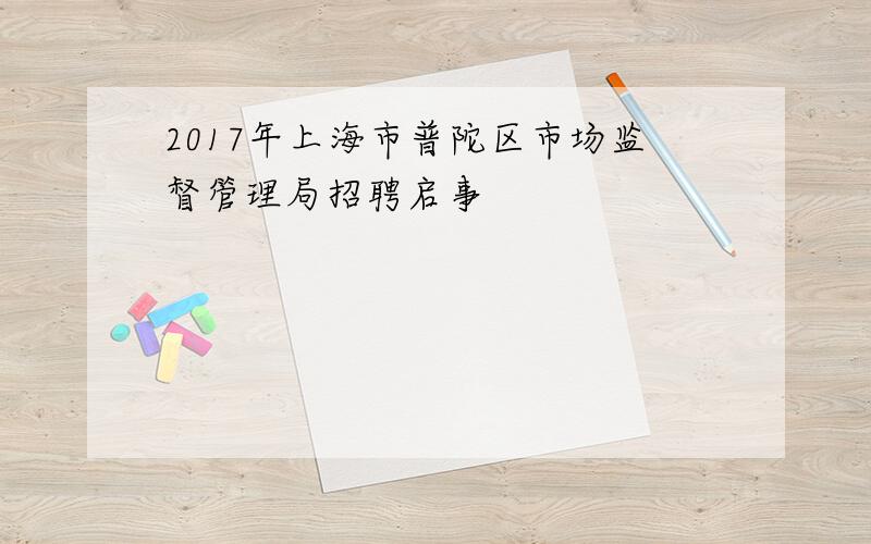 2017年上海市普陀区市场监督管理局招聘启事