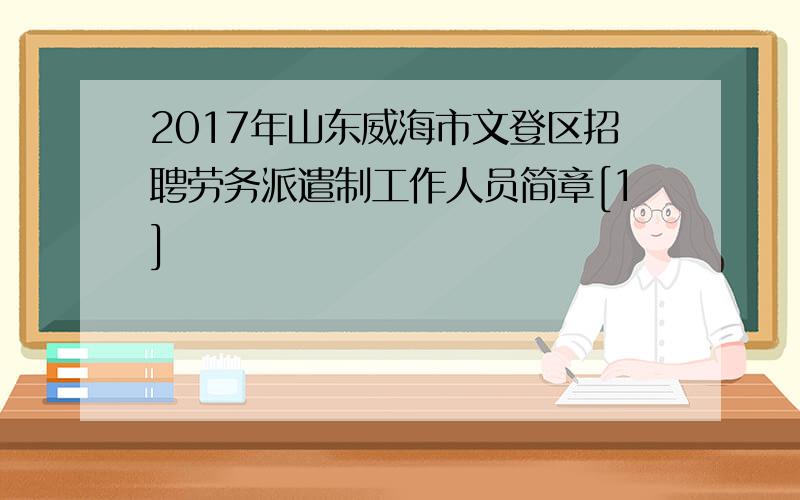 2017年山东威海市文登区招聘劳务派遣制工作人员简章[1]