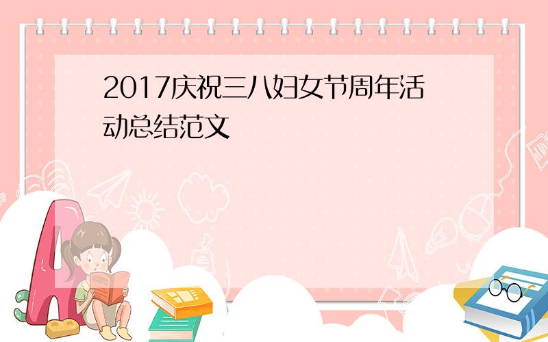 2017庆祝三八妇女节周年活动总结范文