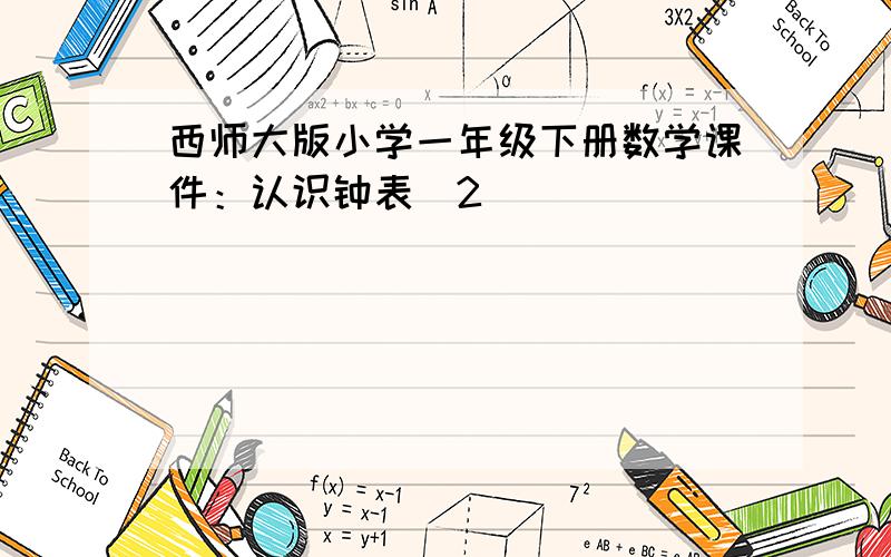 西师大版小学一年级下册数学课件：认识钟表（2）