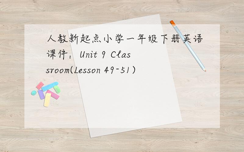 人教新起点小学一年级下册英语课件：Unit 9 Classroom(Lesson 49-51)