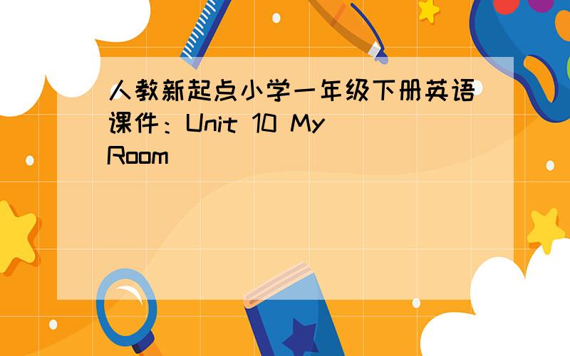 人教新起点小学一年级下册英语课件：Unit 10 My Room