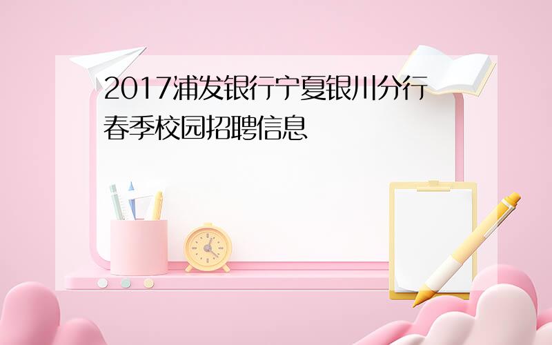 2017浦发银行宁夏银川分行春季校园招聘信息