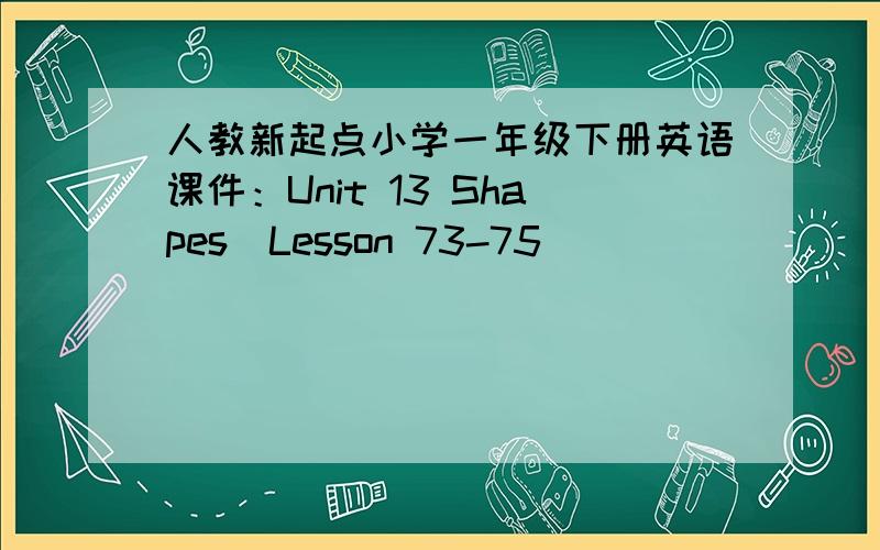 人教新起点小学一年级下册英语课件：Unit 13 Shapes(Lesson 73-75)