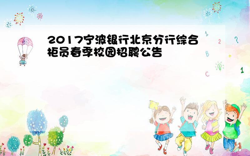 2017宁波银行北京分行综合柜员春季校园招聘公告