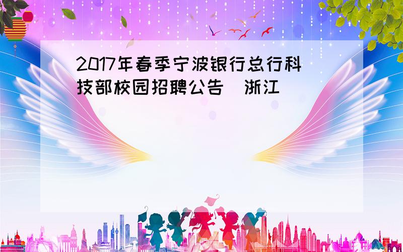 2017年春季宁波银行总行科技部校园招聘公告（浙江）