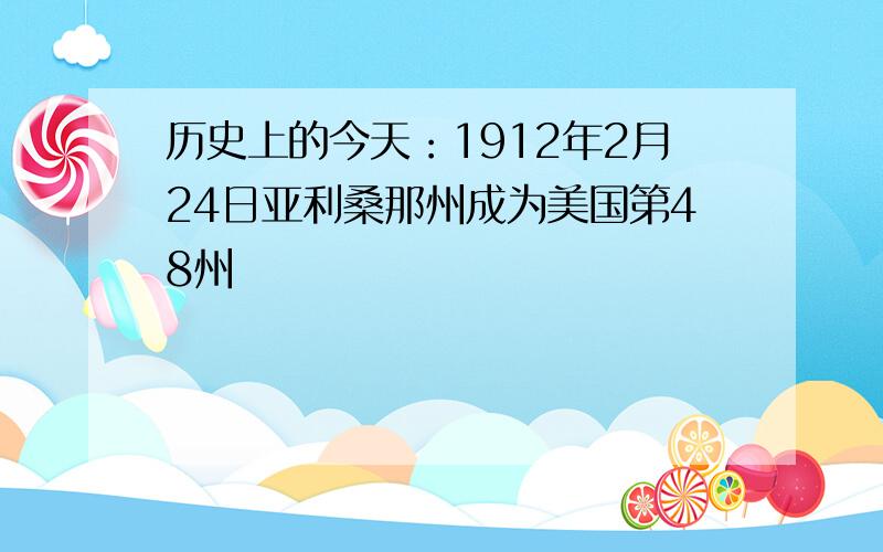 历史上的今天：1912年2月24日亚利桑那州成为美国第48州