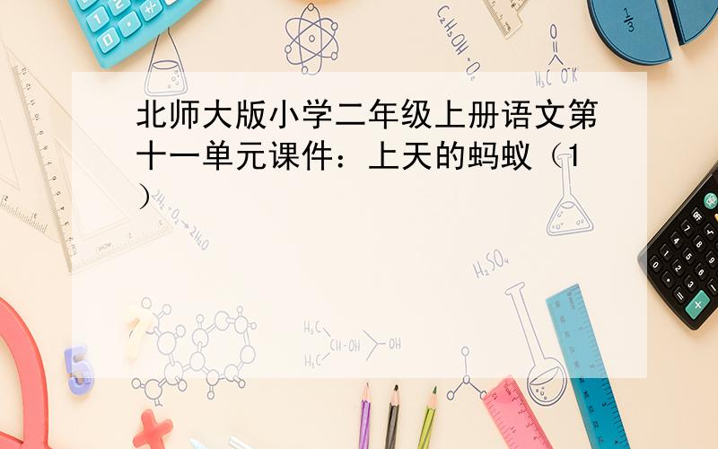 北师大版小学二年级上册语文第十一单元课件：上天的蚂蚁（1）