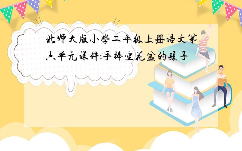 北师大版小学二年级上册语文第六单元课件：手捧空花盆的孩子