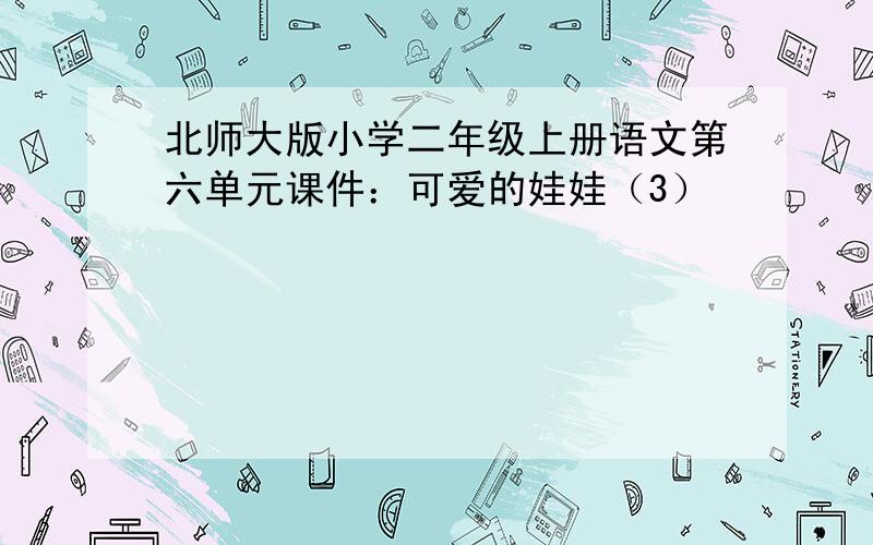 北师大版小学二年级上册语文第六单元课件：可爱的娃娃（3）