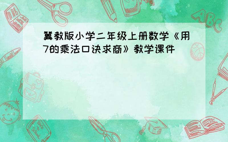 冀教版小学二年级上册数学《用7的乘法口诀求商》教学课件