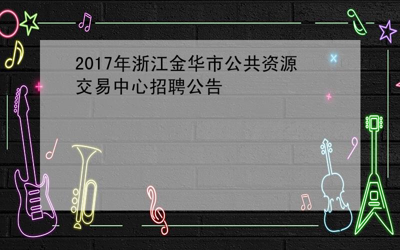 2017年浙江金华市公共资源交易中心招聘公告