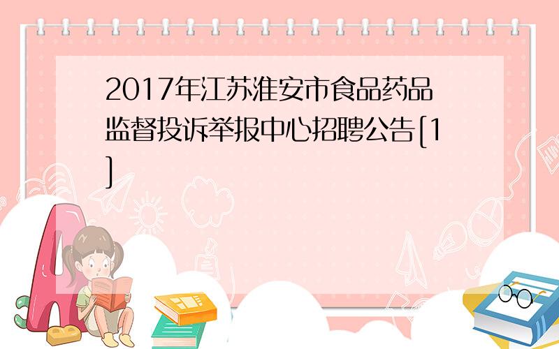 2017年江苏淮安市食品药品监督投诉举报中心招聘公告[1]