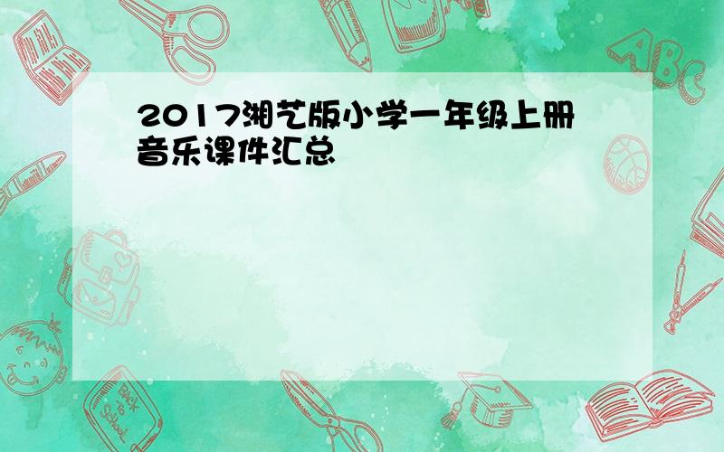 2017湘艺版小学一年级上册音乐课件汇总