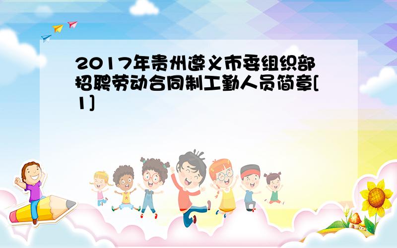 2017年贵州遵义市委组织部招聘劳动合同制工勤人员简章[1]